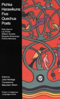 Julio Noriega Bernuy, Julio Noriega Bernuy, Maureen Ahern — Pichka Harawikuna: Five Quechua Poets (Poetry in Indigenous Languages Series)