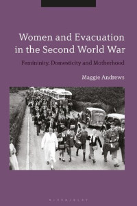 Maggie Andrews — Women and Evacuation in the Second World War: Femininity, Domesticity and Motherhood