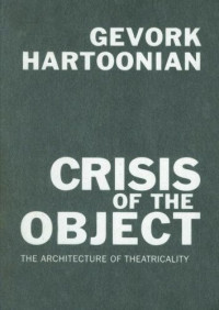 Gevork Hartoonian — Crisis of the Object: The Architecture of Theatricality