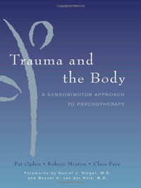 Pat Ogden, Kekuni Minton, Clare Pain, Daniel J. Siegel, Bessel van der Kolk — Trauma and the Body: A Sensorimotor Approach to Psychotherapy