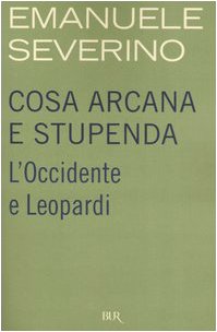 Severino Emanuele — Cosa arcana e stupenda: L'Occidente e Leopardi
