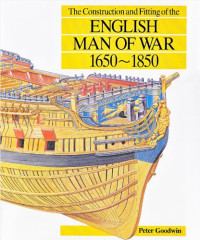 Peter Goodwin — The Construction and Fitting of the English Man of War: 1650-1850
