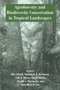 Gotz Schroth, Gustavo A. B. da Fonseca, Celia A. Harvey, Claude Gascon, Heraldo L. Vasconcelos, Anne-Marie N. Izac — Agroforestry and Biodiversity Conservation in Tropical Landscapes
