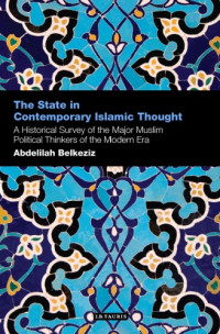 Abdelillah Belkeziz — The State in Contemporary Islamic Thought: A Historical Survey of the Major Muslim Political Thinkers of the Modern Era