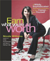 Nicole Williams, Cheri Hanson — Earn What You're Worth: A Widely Sophisticated Approach to Investing In Your Career-and Yourself