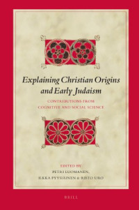 Petri Luomanen, Ilkka Pyysiainen, Risto Uro — Explaining Christian Origins and Early Judaism: Contributions from Cognitive and Social Science (Biblical Interpretation Series)