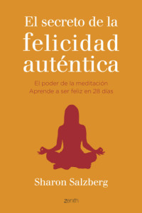 Barruetabeña Díez, María del Puerto;Salzberg, Sharon — El secreto de la felicidad auténtica: el poder de la meditación. Aprende a ser feliz en 28 días