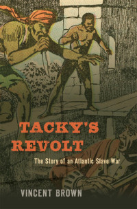 Vincent Brown — Tacky's Revolt: The Story of an Atlantic Slave War