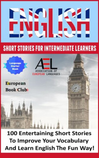 English Language and Culture Academy; Monica Wagner; Christian Stahl — English Short Stories for Intermediate Learners: 100 English Short Stories to Improve Your Vocabulary and Learn English the Fun Way
