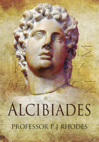 Alkibiades Alcibiades, P J Rhodes — Alcibiades: Athenian Playboy, General and Traitor