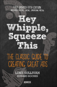 Luke Sullivan — Hey, Whipple, Squeeze This: The Classic Guide to Creating Great Ads (5th Edition)