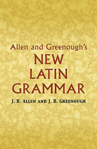 James B Greenough, J. H. Allen, G. L. Kittredge, A. A. Howard, Benj. L. D'Ooge — Allen and Greenough's New Latin Grammar