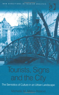 Michelle M. Metro-Roland — Tourists, Signs and the City: The Semiotics Of Culture In An Urban Landscape (New Directions in Tourism Analysis)