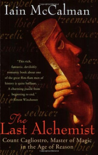 Iain Mccalman — The Last Alchemist: Count Cagliostro, Master of Magic in the Age of Reason