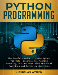 Nicholas Ayden — Python Programming: The Complete Guide to Learn Python for Data Science, AI, Machine Learning, GUI and More With Practical Exercises and Interview Questions