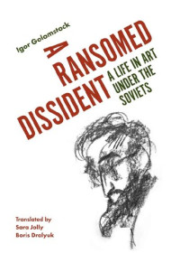 Igor Golomstock — A Ransomed Dissident: A Life in Art Under the Soviets