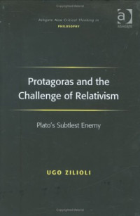 Ugo Zilioli — Protagoras and the Challenge of Relativism (Ashgate New Critical Thinking in Philosophy)