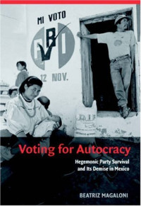 Beatriz Magaloni — Voting for Autocracy: Hegemonic Party Survival and its Demise in Mexico
