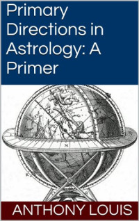 Anthony Louis — Primary Directions in Astrology: A Primer