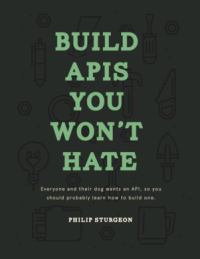 Sturgeon, Phil, Bohill, Laura — Build APIs You Won't Hate: Everyone and their dog wants an API, so you should probably learn how to build them