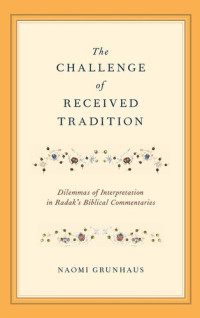 Naomi Grunhaus — The Challenge of Received Tradition: Dilemmas of Interpretation in Radak's Biblical Commentaries