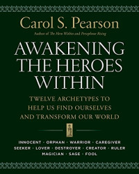 Carol S. Pearson — Awakening the Heroes Within: Twelve Archetypes to Help Us Find Ourselves and Transform Our World