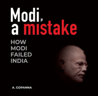 A. Gopanna — Modi, a Mistake: How Modi Failed India