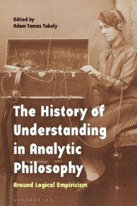 Adam Tamas Tuboly — The History of Understanding in Analytic Philosophy: Around Logical Empiricism