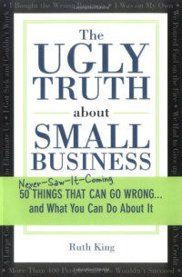 Ruth King — The Ugly Truth about Small Business 50 Things That Can Go Wrong and What You Can Do About It