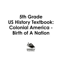 Speedy Publishing — 5th Grade US History Textbook-Colonial America, Birth of A Nation