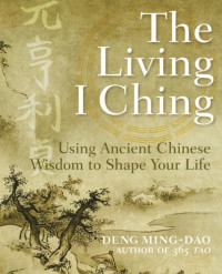 Ming-Dao Deng — The Living I Ching: Using Ancient Chinese Wisdom to Shape Your Life