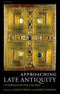 Edited by Simon Swain and Mark Edwards — Approaching Late Antiquity: the Transformation from Early to Late Empire