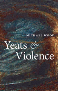 Michael Wood — Yeats and Violence