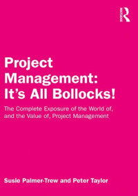 Susie Palmer-Trew; Peter Taylor — Project Management: It's All Bollocks! The Complete Exposure of the World of, and the Value of, Project Management