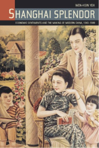 Wen-hsin Yeh — Shanghai Splendor: Economic Sentiments and the Making of Modern China, 1843-1949