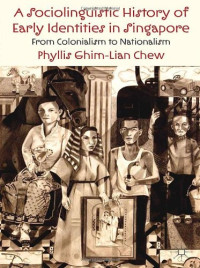Phyllis Ghim-Lian Chew — A Sociolinguistic History of Early Identities in Singapore: From Colonialism to Nationalism