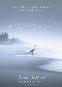 Jerry Sittser — A Grace Disguised: How the Soul Grows through Loss