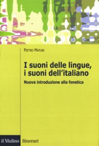 Pietro Maturi — I suoni delle lingue, i suoni dell’italiano. Nuova introduzione alla fonetica, 3a Ed
