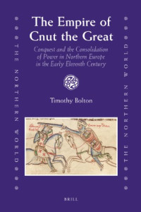 Timothy Bolton — The Empire of Cnut the Great - Conquest and the Consolidation of Power in Northern Europe in the Early Eleventh Century