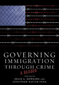 Julie A. Dowling; Jonathan Xavier Inda — Governing Immigration Through Crime