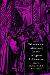 Ole Peter Grell, Bob Scribner — Tolerance and Intolerance in the European Reformation