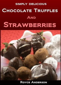 Royce Anderson — Chocolate Truffles and Strawberries: Easy, Homemade Chocolate Gifts