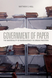 Matthew S. Hull — Government of Paper: The Materiality of Bureaucracy in Urban Pakistan
