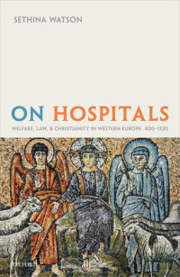 Sethina Watson — On Hospitals: Welfare, Law, and Christianity in Western Europe, 400-1320
