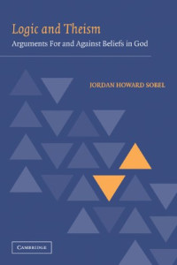 Jordan Howard Sobel — Logic and Theism: Arguments For and Against Beliefs in God
