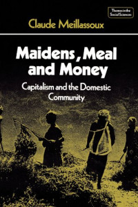 Claude Meillassoux — Maidens, Meal and Money: Capitalism and the Domestic Community