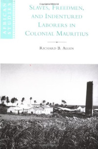 Richard B. Allen — Slaves, Freedmen and Indentured Laborers in Colonial Mauritius