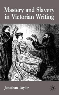 Jonathan Taylor — Mastery and Slavery in Victorian Writing