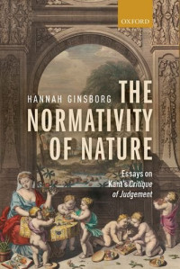 Hannah Ginsborg — The Normativity of Nature: Essays on Kant’s Critique of Judgement