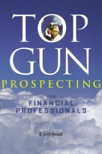 D. Scott Kimball — Top Gun - Financial Sales: How to Double or Triple Your Results While Reducing Your Book
